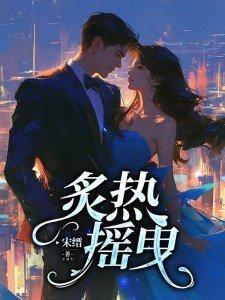炙热摇曳短剧全集免费播放