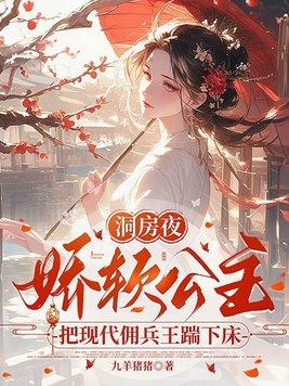 娇软公主把现代佣兵王踹下床 九羊猪猪