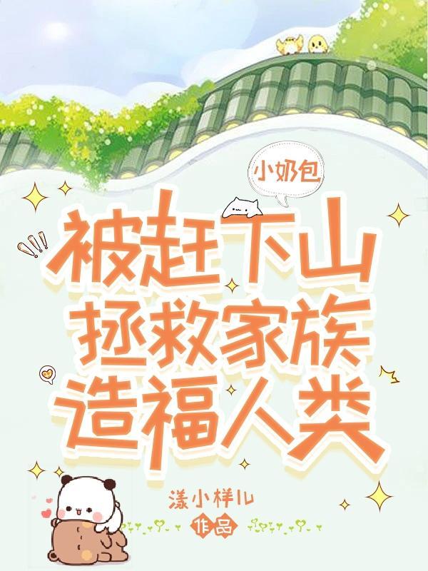 小奶包被赶下山拯救家族造福人类gl