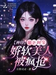 神印诞下阿宝娇软美人被疯抢百度