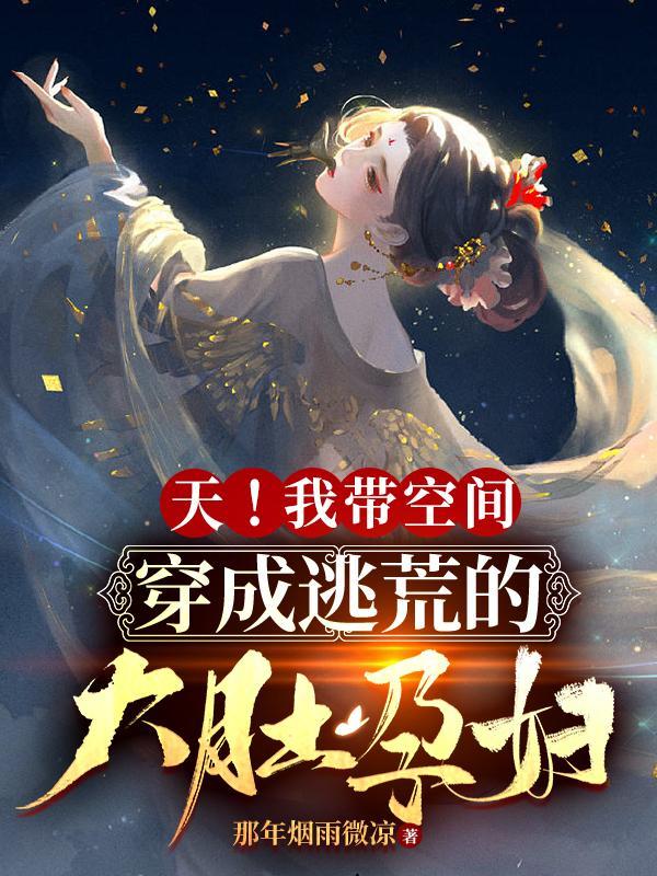 天我带空间穿成逃荒的大肚孕妇那年烟雨微凉