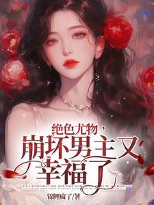 绝色尤物崩坏男主又幸福了免费阅读